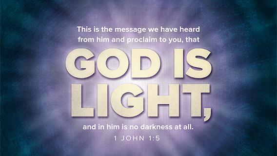 This is the message we have heard from him and proclaim to you, that God is light, and in him is no darkness at all. 1 John 1:5