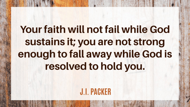 Quote: "Your faith will not fail while God sustains it; you are not strong enough to fall away while God is resolved to hold you." —J. I. Packer