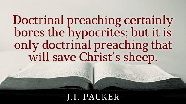Quote: "Doctrinal preaching certainly bores the hypocrites; but it is only doctrinal preaching that will save Christ's sheep." —J. I. Packer