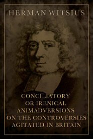 Conciliatory or Irenical Animadversions on the Controversies Agitated in Britain